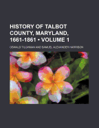 History of Talbot County, Maryland, 1661-1861 (Volume 1)