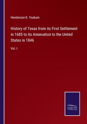 History of Texas from its First Settlement in 1685 to its Annexation to the United States in 1846: Vol. I - Yoakum, Henderson K