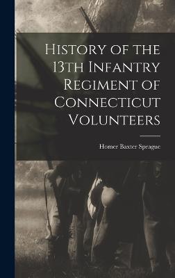 History of the 13th Infantry Regiment of Connecticut Volunteers - Sprague, Homer Baxter