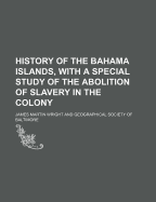 History of the Bahama Islands, with a Special Study of the Abolition of Slavery in the Colony