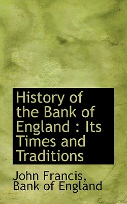 History of the Bank of England: Its Times and Traditions - Francis, John