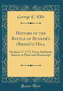 History of the Battle of Bunker's (Breed's) Hill: On June 17, 1775, from Authentic Sources in Print and Manuscript (Classic Reprint)