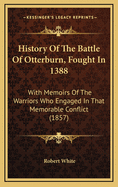 History of the Battle of Otterburn, Fought in 1388: With Memoirs of the Warriors Who Engaged in That Memorable Conflict (1857)