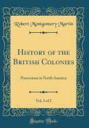 History of the British Colonies, Vol. 3 of 5: Possessions in North America (Classic Reprint)