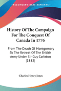 History Of The Campaign For The Conquest Of Canada In 1776: From The Death Of Montgomery To The Retreat Of The British Army Under Sir Guy Carleton (1882)