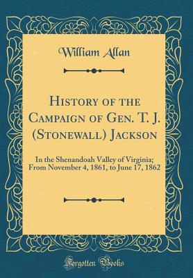 History of the Campaign of Gen. T. J. (Stonewall) Jackson: In the Shenandoah Valley of Virginia; From November 4, 1861, to June 17, 1862 (Classic Reprint) - Allan, William, Sir