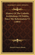 History of the Catholic Archbishops of Dublin, Since the Reformation V1 (1864)