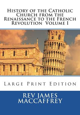 History of the Catholic Church from the Renaissance to the French Revolution Volume I: Large Print Edition - St Athanasius Press (Editor), and MacCaffrey, James