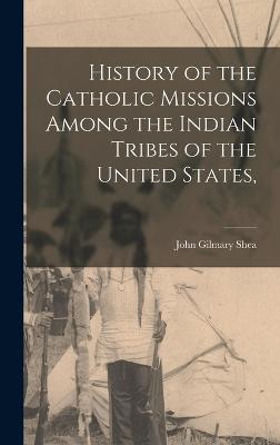 History of the Catholic Missions Among the Indian Tribes of the United States, - Shea, John Gilmary