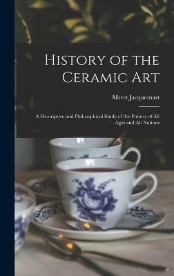 History of the Ceramic Art: A Descriptive and Philosophical Study of the Pottery of All Ages and All Nations - Jacquemart, Albert