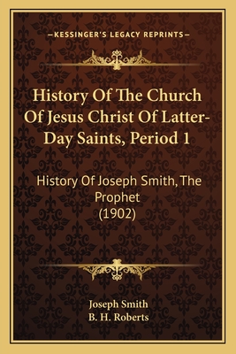 History of the Church of Jesus Christ of Latter-Day Saints, Period 1: History of Joseph Smith, the Prophet (1902) - Smith, Joseph, Dr., and Roberts, B H (Introduction by)