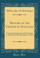 History of the Church of Scotland: From the Introduction of Christianity to the Period of the Disruption in 1843 (Classic Reprint)