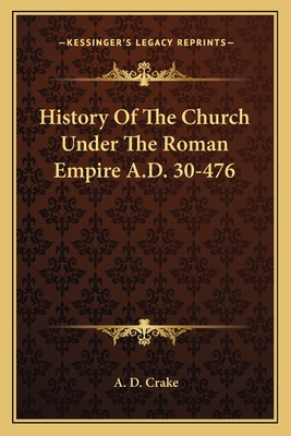 History of the Church Under the Roman Empire. A.D. 30-476 - Crake, Augustine David