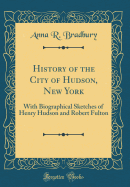 History of the City of Hudson, New York: With Biographical Sketches of Henry Hudson and Robert Fulton (Classic Reprint)