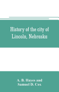 History of the city of Lincoln, Nebraska; with brief historical sketches of the state and of Lancaster County