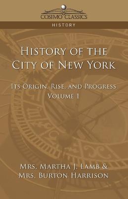 History of the City of New York: Its Origin, Rise and Progress - Vol. 1 - Lamb, Martha Joanna, and Harrison, Burton, Mrs.