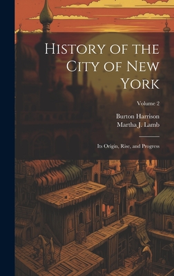 History of the City of New York: Its Origin, Rise, and Progress; Volume 2 - Harrison, Burton, and Lamb, Martha J 1829-1893