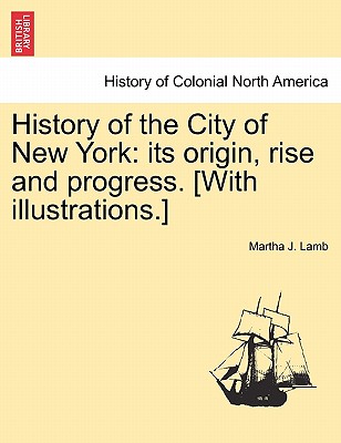 History of the City of New York: its origin, rise and progress. [With illustrations.] - Lamb, Martha J