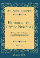 History of the City of New York, Vol. 2 of 2: Its Origin, Rise, and Progress; Embracing the Century of National Independence, Closing in 1880 (Classic Reprint)
