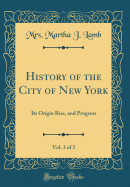 History of the City of New York, Vol. 3 of 3: Its Origin Rise, and Progress (Classic Reprint)