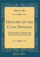 History of the Clan Donald: The Families of Macdonald, McDonald and McDonnell (Classic Reprint)