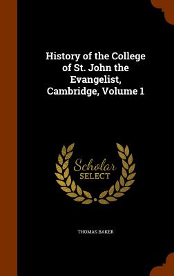 History of the College of St. John the Evangelist, Cambridge, Volume 1 - Baker, Thomas