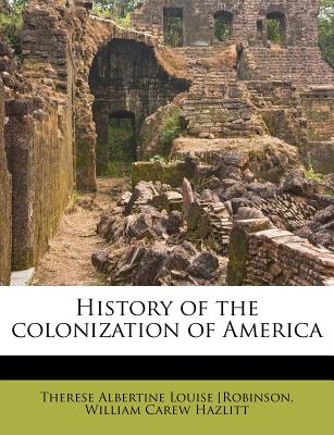 History of the Colonization of America - Robinson, Therese Albertine Louise Von J, and Hazlitt, William Carew