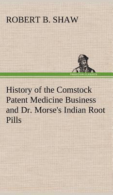History of the Comstock Patent Medicine Business and Dr. Morse's Indian Root Pills - Shaw, Robert B