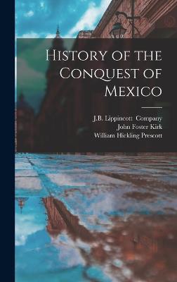 History of the Conquest of Mexico - Prescott, William Hickling, and Kirk, John Foster, and J B Lippincott (Creator)