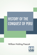History Of The Conquest Of Peru: With A Preliminary View Of The Civilization Of The Incas, New And Revised Edition With The Author's Latest Corrections And Additions, Edited By John Foster Kirk