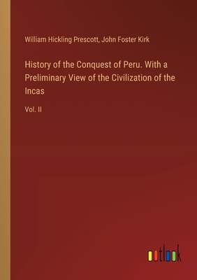 History of the Conquest of Peru. With a Preliminary View of the Civilization of the Incas: Vol. II - Prescott, William Hickling, and Kirk, John Foster