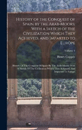 History of the Conquest of Spain by the Arab-Moors: With a Sketch of the Civilization Which They Achieved, and Imparted to Europe: History Of The Conquest Of Spain By The Arab-Moors: With A Sketch Of The Civilization Which They Achieved, And Imparted...