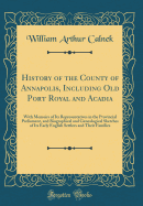 History of the County of Annapolis, Including Old Port Royal and Acadia: With Memoirs of Its Representatives in the Provincial Parliament, and Biographical and Genealogical Sketches of Its Early English Settlers and Their Families (Classic Reprint)