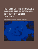 History of the Crusades Against the Albigenses, in the Thirteenth Century ..