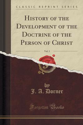 History of the Development of the Doctrine of the Person of Christ, Vol. 3 (Classic Reprint) - Dorner, J A