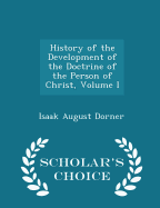 History of the Development of the Doctrine of the Person of Christ, Volume I - Scholar's Choice Edition