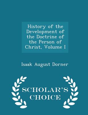 History of the Development of the Doctrine of the Person of Christ, Volume I - Scholar's Choice Edition - Dorner, Isaak August
