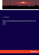 History of the Development of the Doctrine of the Person of Christ: Volume I