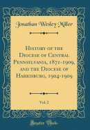 History of the Diocese of Central Pennsylvania, 1871-1909, and the Diocese of Harrisburg, 1904-1909, Vol. 2 (Classic Reprint)