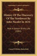 History of the Discovery of the Northwest by John Nicolet in 1634: With a Sketch of His Life