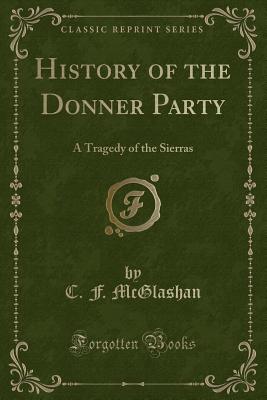 History of the Donner Party: A Tragedy of the Sierras (Classic Reprint) - McGlashan, C F