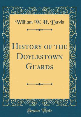 History of the Doylestown Guards (Classic Reprint) - Davis, William W H