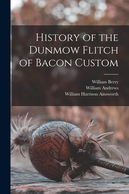 History of the Dunmow Flitch of Bacon Custom - Ainsworth, William Harrison, and Andrews, William, and Berry, William