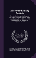 History of the Early Baptists: From the Beginning of the Gospel to the Rise of Affusion as Baptism, and of Infant Baptism, 28 A.D.-250 A.D.: With an Appendix of the Origin of the Baptists in America