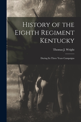History of the Eighth Regiment Kentucky: During its Three Years Campaigns - Wright, Thomas J