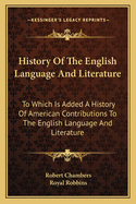 History of the English Language and Literature: To Which Is Added a History of American Contributions to the English Language and Literature