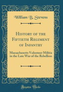 History of the Fiftieth Regiment of Infantry: Massachusetts Volunteer Militia in the Late War of the Rebellion (Classic Reprint)