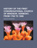 History of the First Congregational Church of Windsor, Vermont, from 1768 to 1898