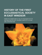 History of the First Ecclesiastical Society in East Windsor: From Its Formation in 1752, to the Death of Its Second Pastor, REV. Shubael Bartlett, in 1854