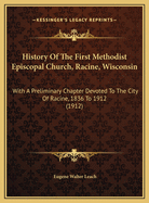 History of the First Methodist Episcopal Church, Racine, Wisconsin: With a Preliminary Chapter Devoted to the City of Racine, 1836 to 1912 (1912)